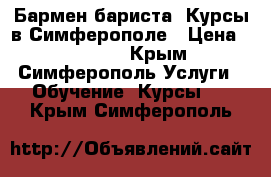 Бармен-бариста. Курсы в Симферополе › Цена ­ 17 000 - Крым, Симферополь Услуги » Обучение. Курсы   . Крым,Симферополь